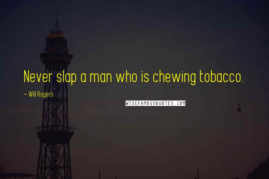 Will Rogers Quotes: Never slap a man who is chewing tobacco.