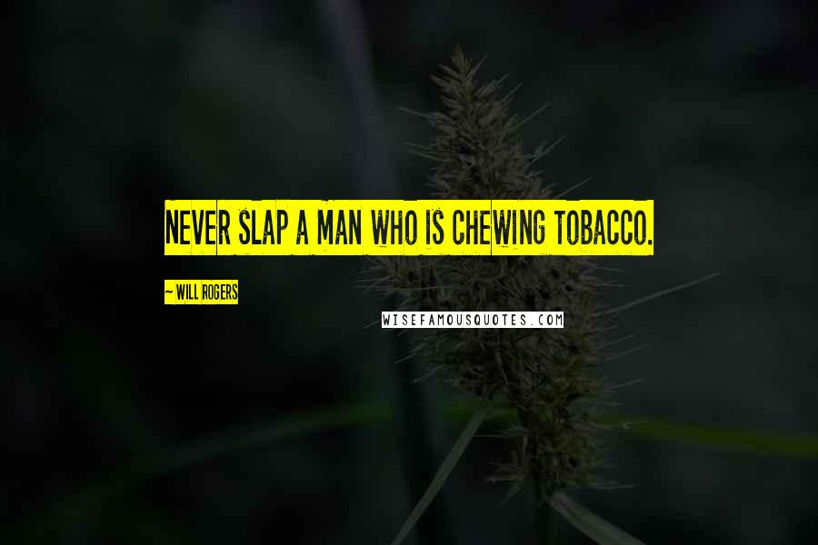 Will Rogers Quotes: Never slap a man who is chewing tobacco.