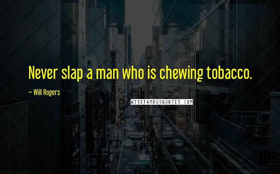 Will Rogers Quotes: Never slap a man who is chewing tobacco.