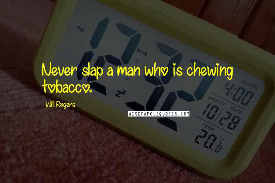 Will Rogers Quotes: Never slap a man who is chewing tobacco.