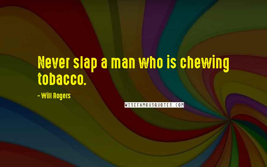 Will Rogers Quotes: Never slap a man who is chewing tobacco.