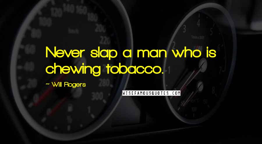 Will Rogers Quotes: Never slap a man who is chewing tobacco.