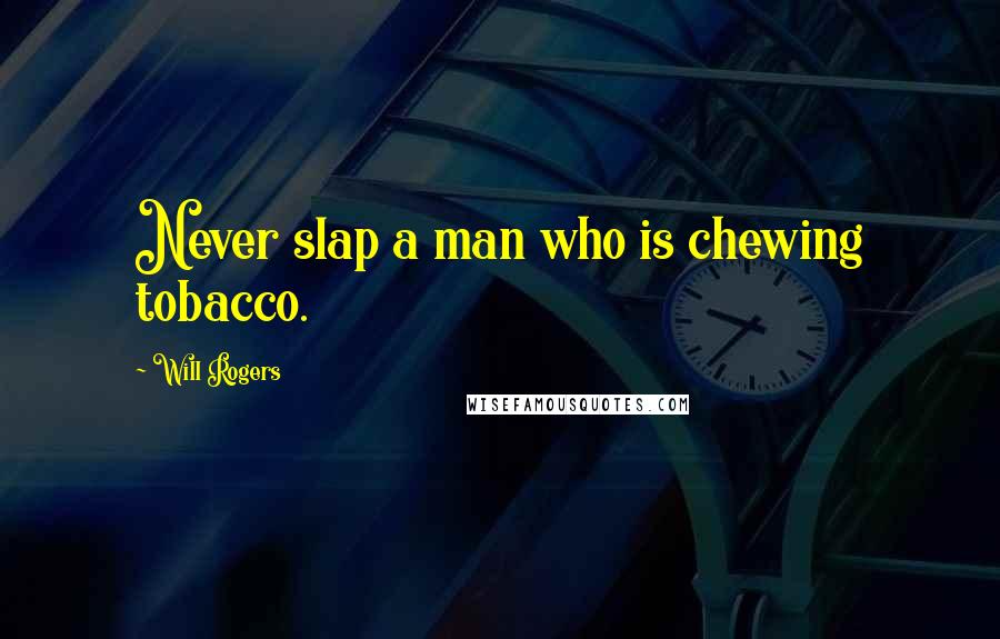 Will Rogers Quotes: Never slap a man who is chewing tobacco.