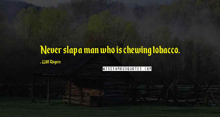 Will Rogers Quotes: Never slap a man who is chewing tobacco.