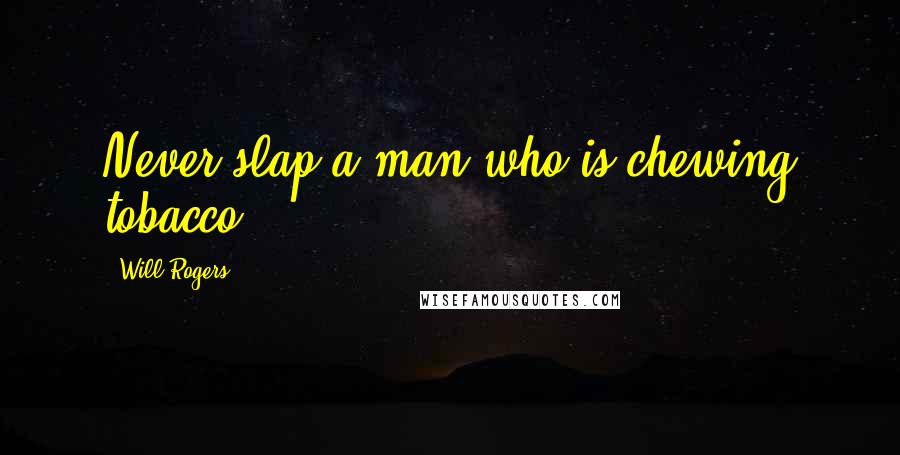 Will Rogers Quotes: Never slap a man who is chewing tobacco.