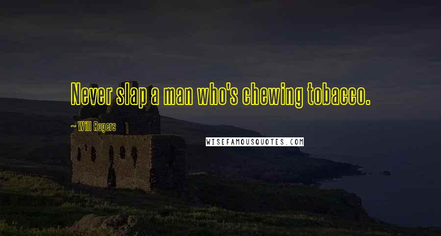 Will Rogers Quotes: Never slap a man who's chewing tobacco.