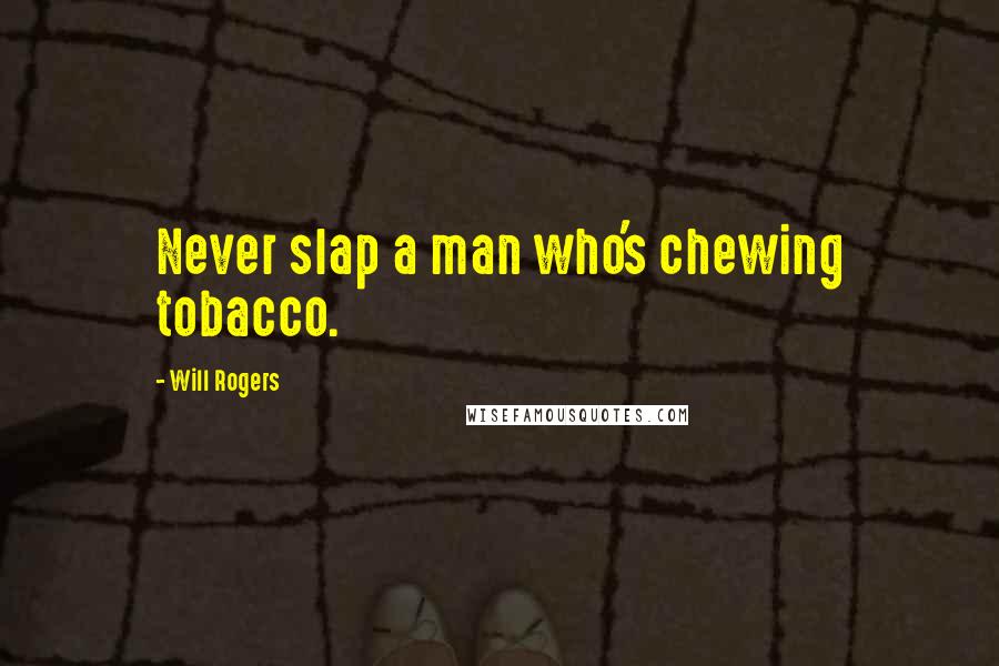Will Rogers Quotes: Never slap a man who's chewing tobacco.