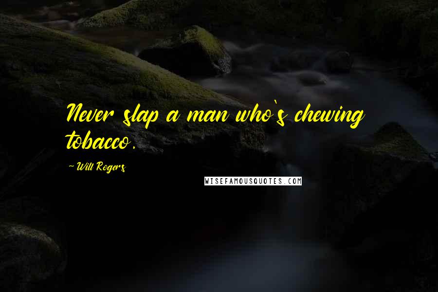 Will Rogers Quotes: Never slap a man who's chewing tobacco.