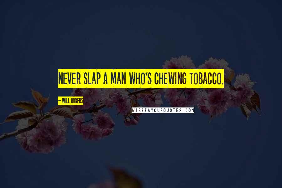 Will Rogers Quotes: Never slap a man who's chewing tobacco.