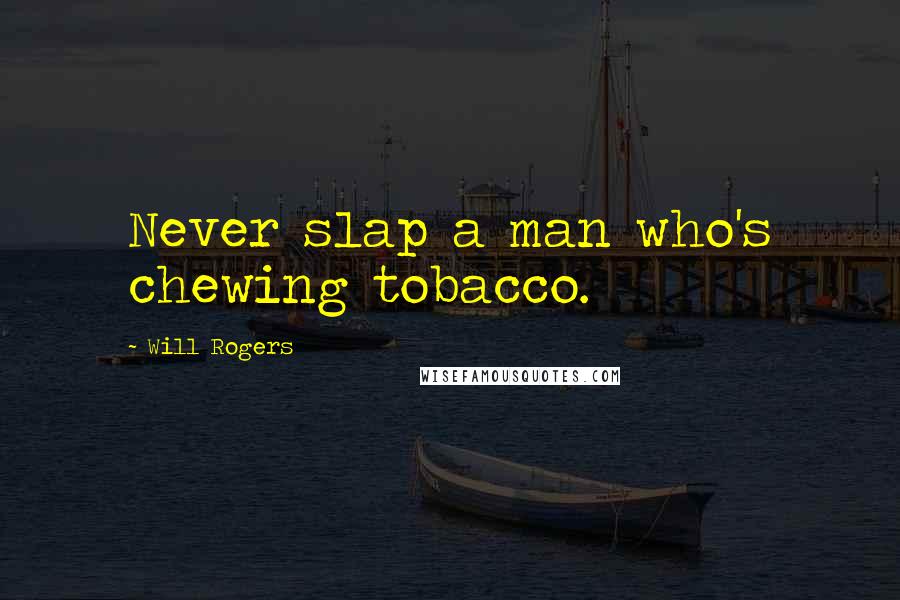 Will Rogers Quotes: Never slap a man who's chewing tobacco.