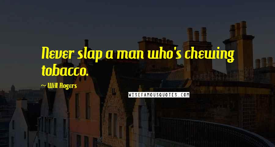 Will Rogers Quotes: Never slap a man who's chewing tobacco.