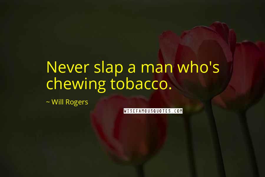 Will Rogers Quotes: Never slap a man who's chewing tobacco.