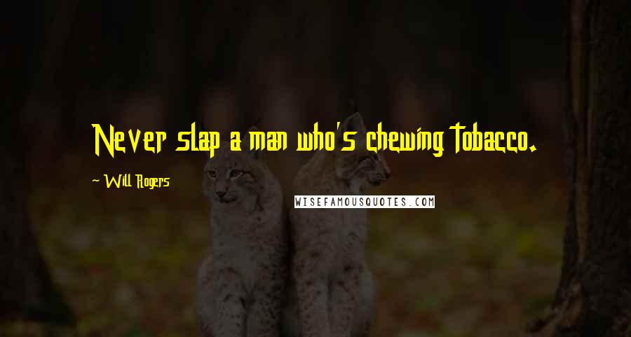 Will Rogers Quotes: Never slap a man who's chewing tobacco.