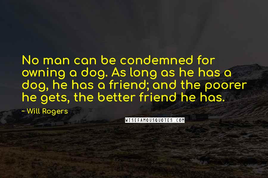 Will Rogers Quotes: No man can be condemned for owning a dog. As long as he has a dog, he has a friend; and the poorer he gets, the better friend he has.