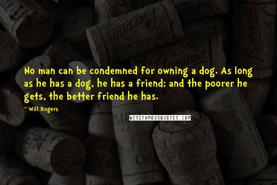 Will Rogers Quotes: No man can be condemned for owning a dog. As long as he has a dog, he has a friend; and the poorer he gets, the better friend he has.