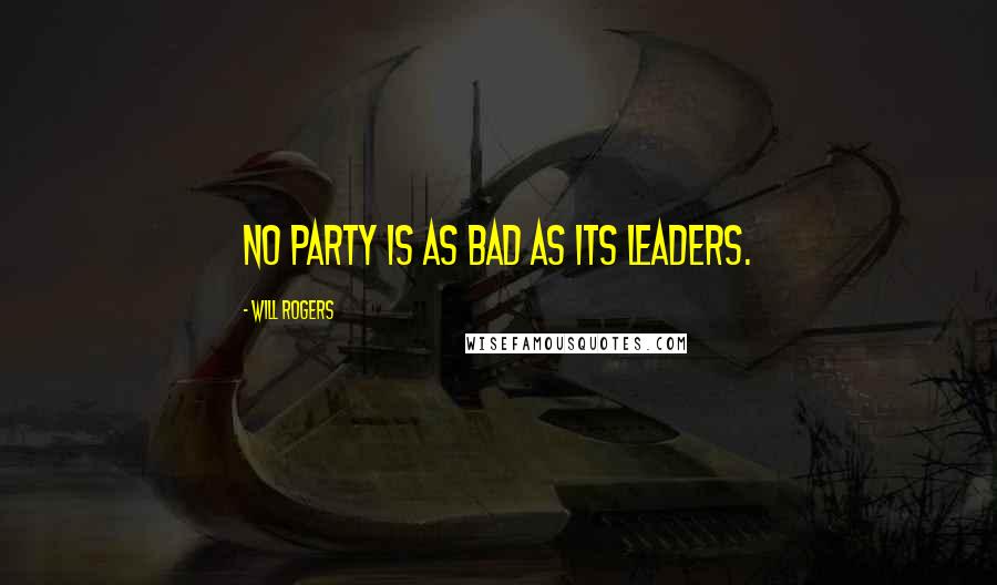 Will Rogers Quotes: No party is as bad as its leaders.