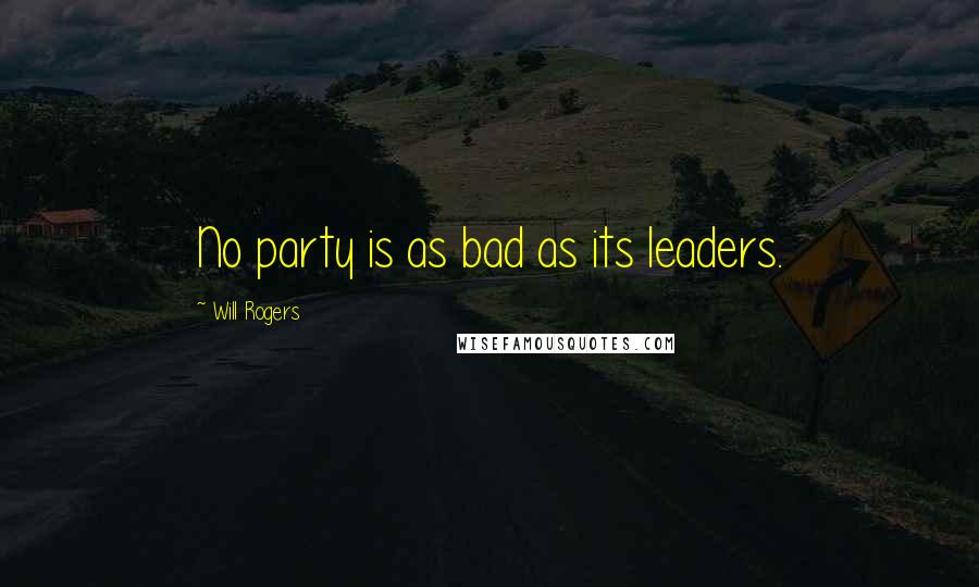 Will Rogers Quotes: No party is as bad as its leaders.