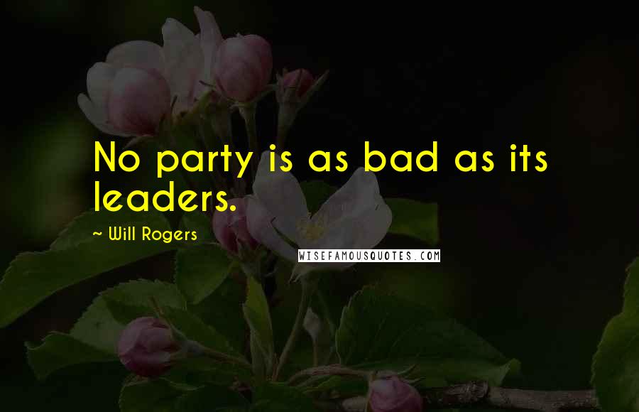 Will Rogers Quotes: No party is as bad as its leaders.