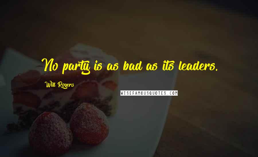 Will Rogers Quotes: No party is as bad as its leaders.