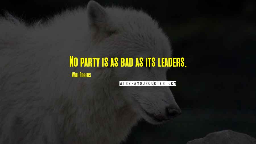 Will Rogers Quotes: No party is as bad as its leaders.