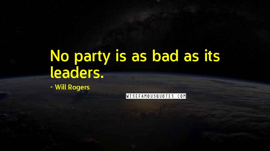 Will Rogers Quotes: No party is as bad as its leaders.