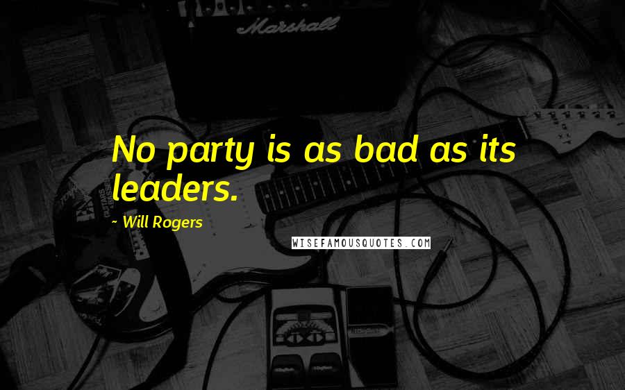 Will Rogers Quotes: No party is as bad as its leaders.