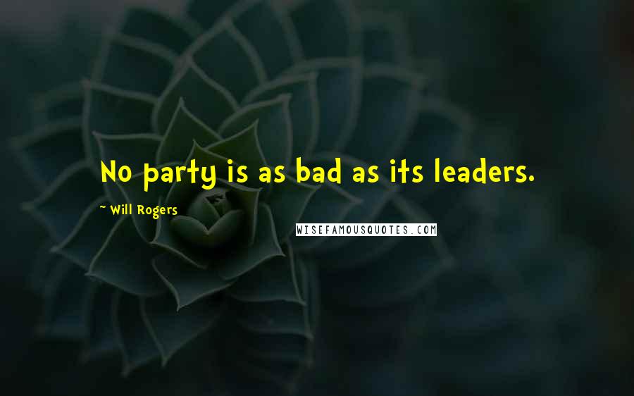 Will Rogers Quotes: No party is as bad as its leaders.