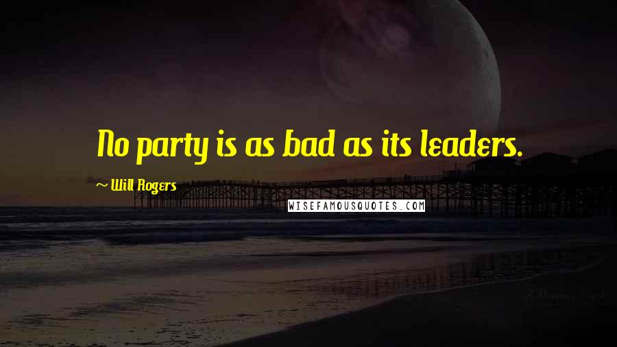 Will Rogers Quotes: No party is as bad as its leaders.