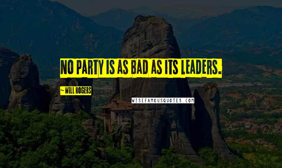 Will Rogers Quotes: No party is as bad as its leaders.