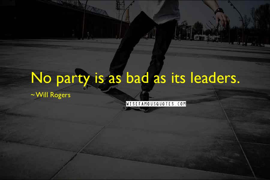 Will Rogers Quotes: No party is as bad as its leaders.