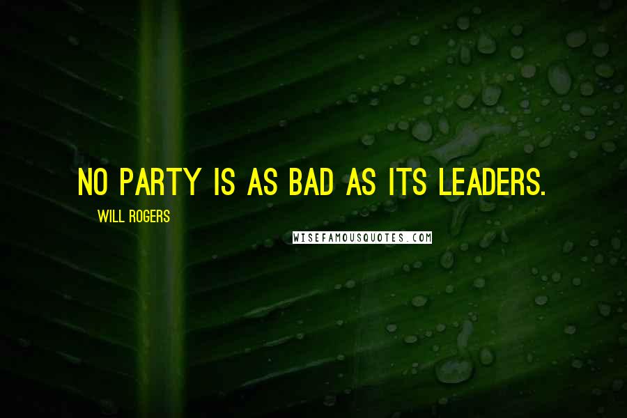 Will Rogers Quotes: No party is as bad as its leaders.