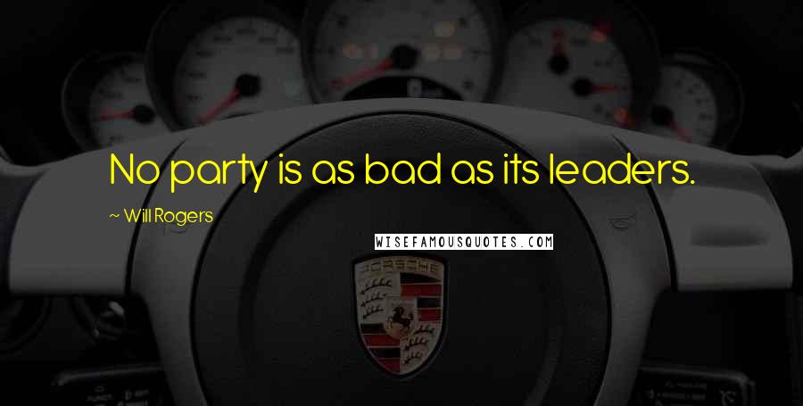 Will Rogers Quotes: No party is as bad as its leaders.