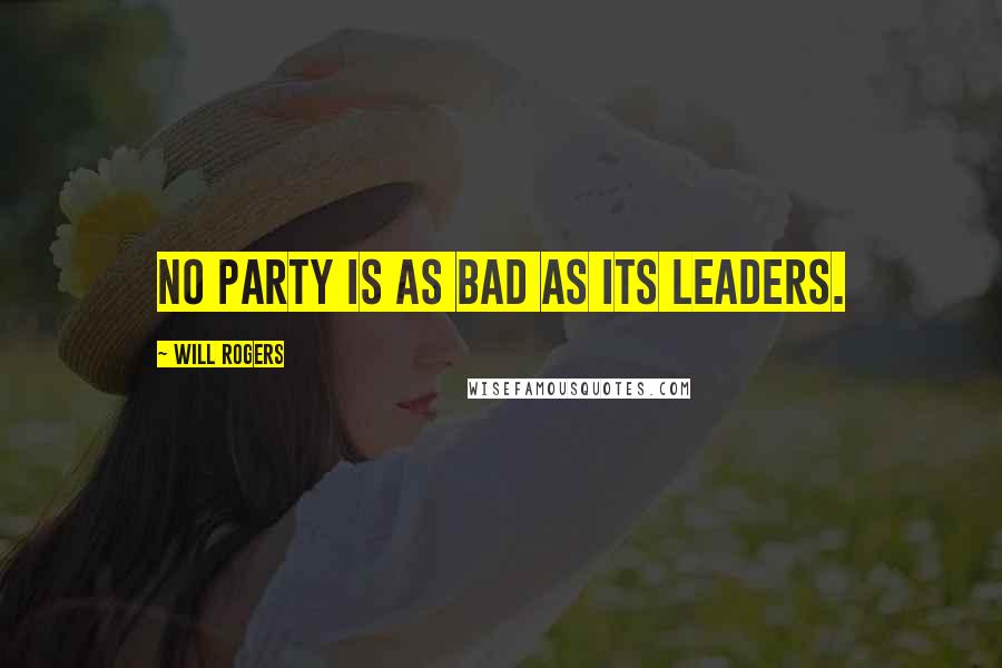 Will Rogers Quotes: No party is as bad as its leaders.