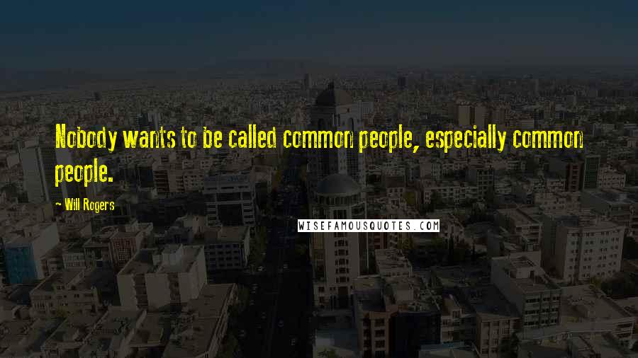 Will Rogers Quotes: Nobody wants to be called common people, especially common people.
