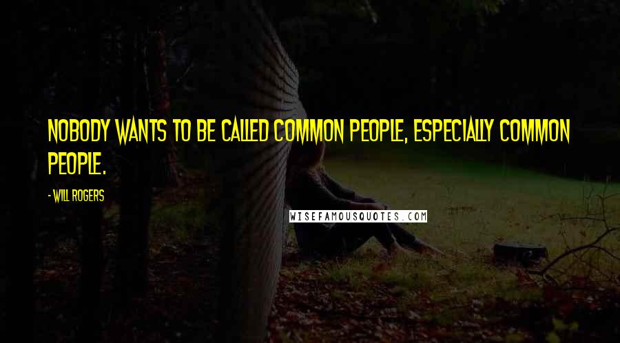 Will Rogers Quotes: Nobody wants to be called common people, especially common people.