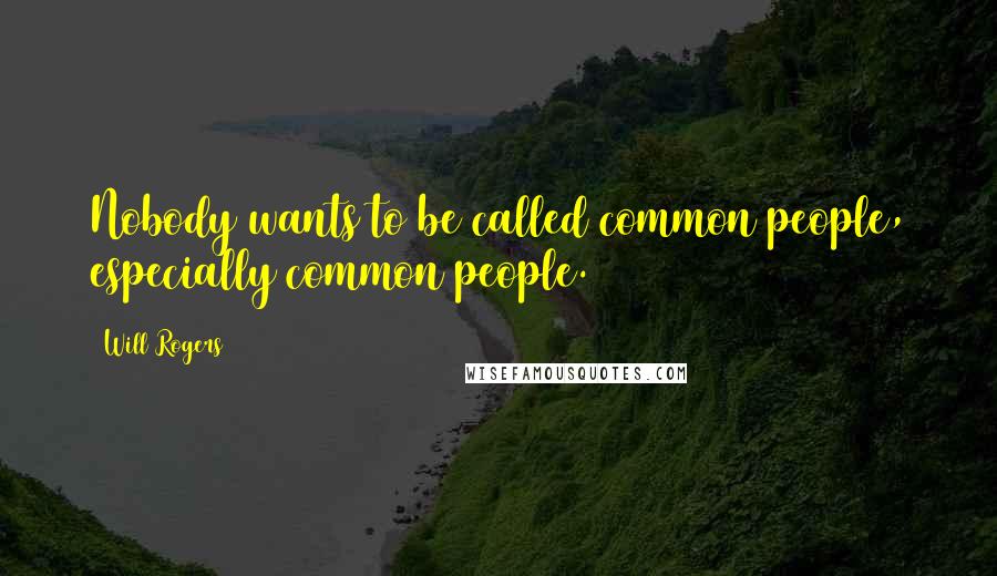 Will Rogers Quotes: Nobody wants to be called common people, especially common people.