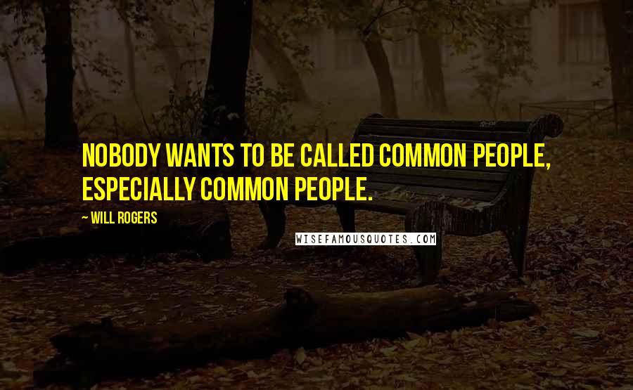 Will Rogers Quotes: Nobody wants to be called common people, especially common people.