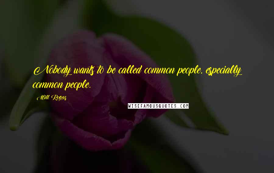 Will Rogers Quotes: Nobody wants to be called common people, especially common people.