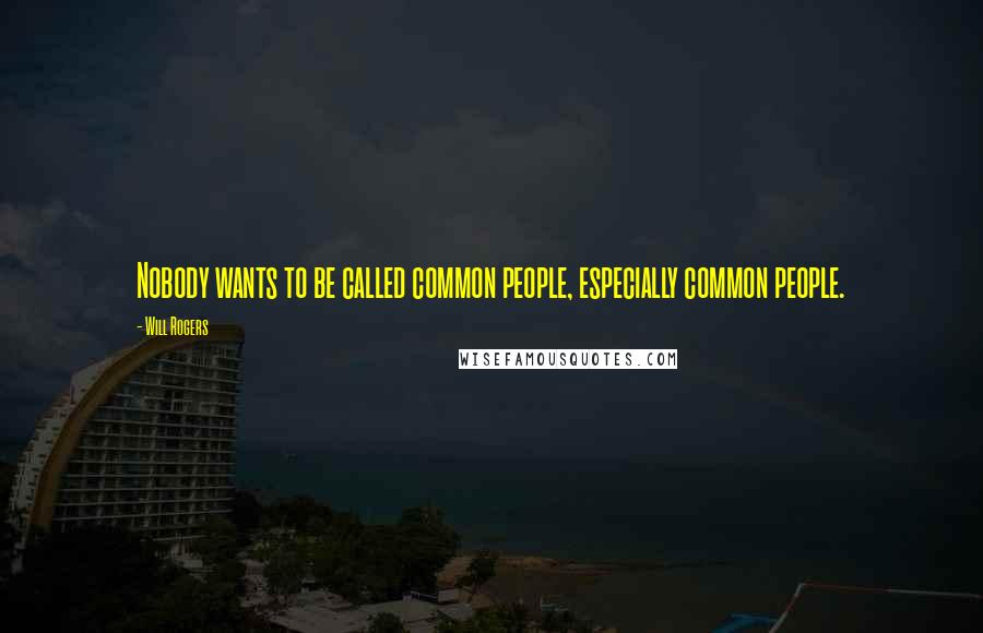 Will Rogers Quotes: Nobody wants to be called common people, especially common people.