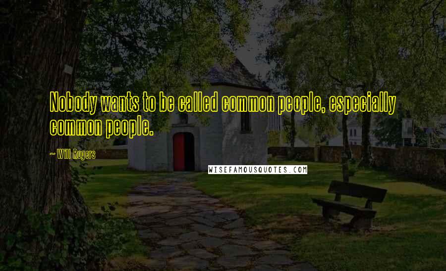 Will Rogers Quotes: Nobody wants to be called common people, especially common people.