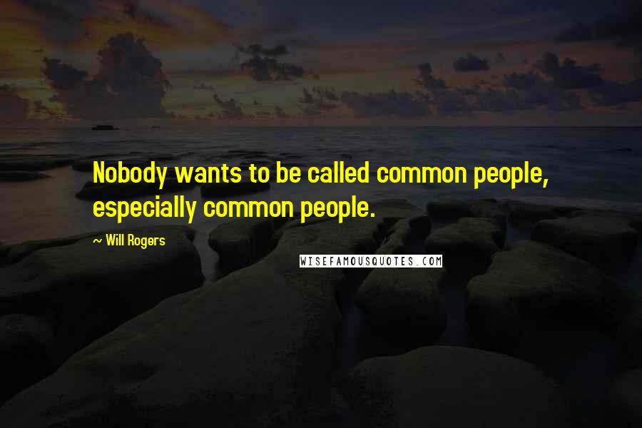 Will Rogers Quotes: Nobody wants to be called common people, especially common people.