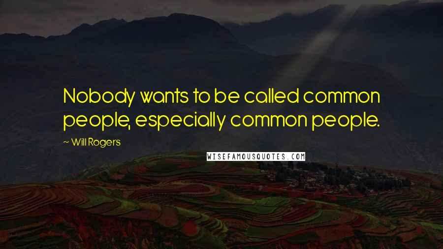 Will Rogers Quotes: Nobody wants to be called common people, especially common people.