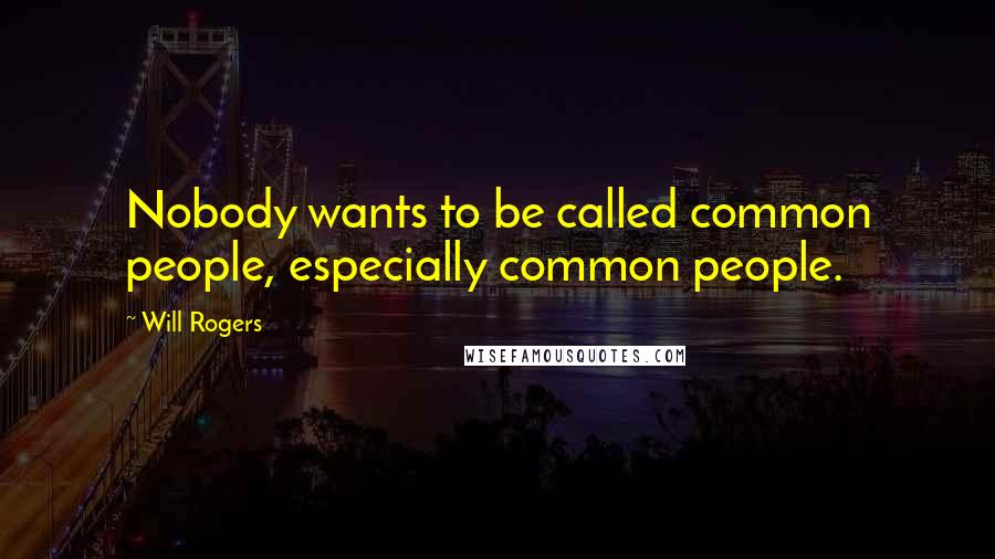 Will Rogers Quotes: Nobody wants to be called common people, especially common people.