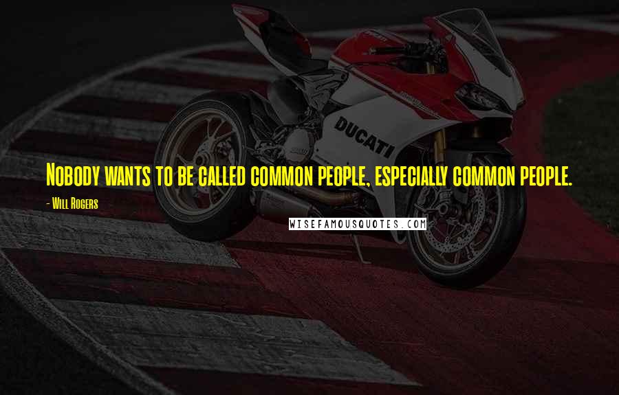 Will Rogers Quotes: Nobody wants to be called common people, especially common people.