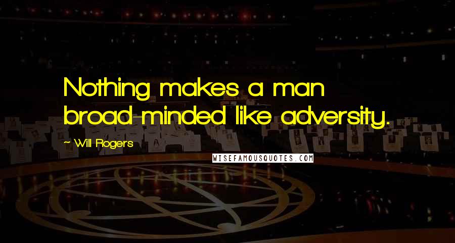 Will Rogers Quotes: Nothing makes a man broad-minded like adversity.