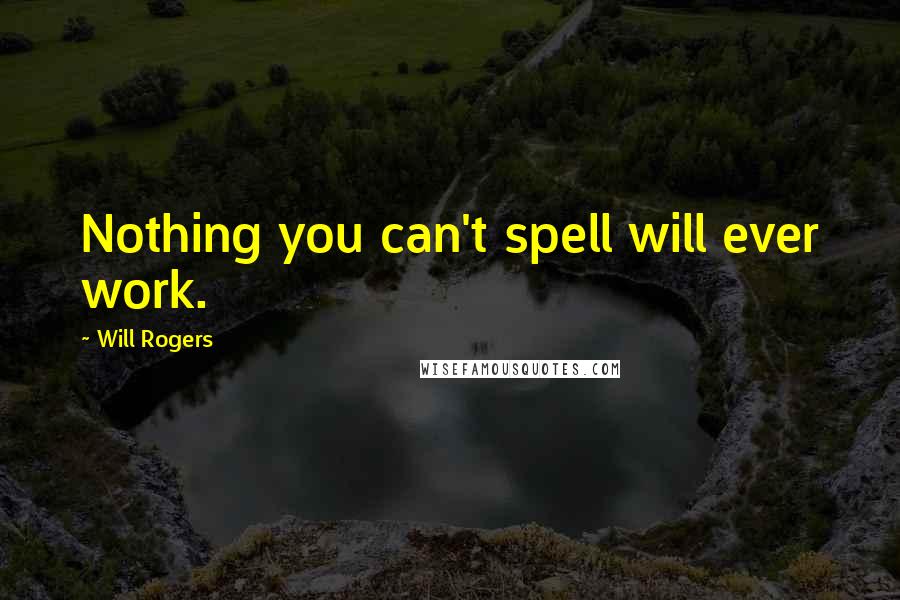 Will Rogers Quotes: Nothing you can't spell will ever work.