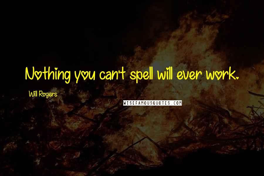 Will Rogers Quotes: Nothing you can't spell will ever work.