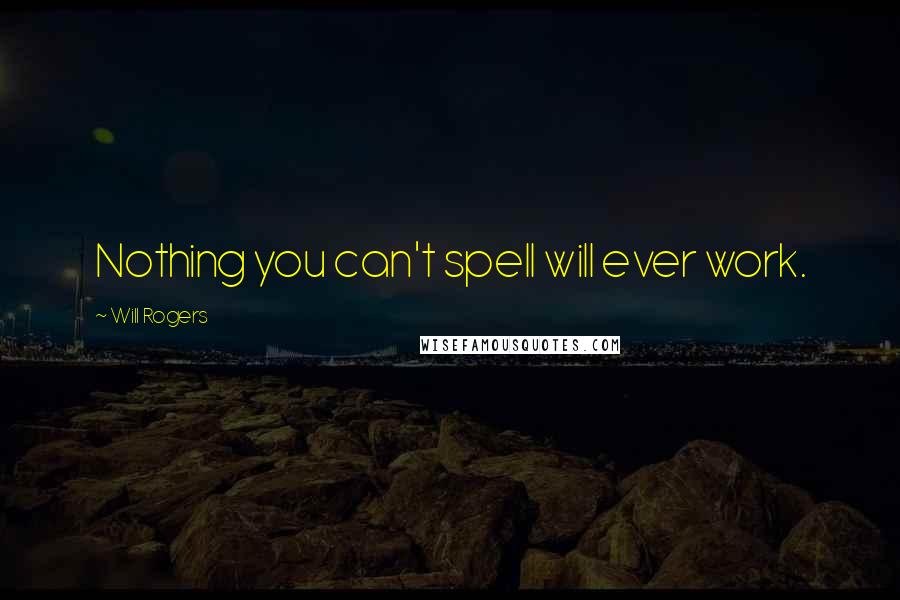 Will Rogers Quotes: Nothing you can't spell will ever work.