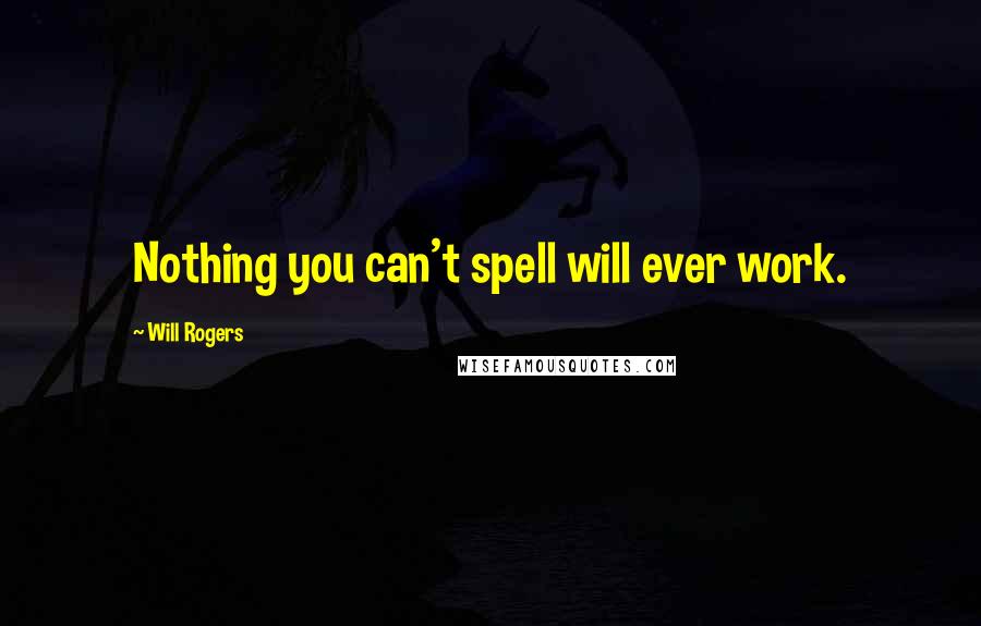 Will Rogers Quotes: Nothing you can't spell will ever work.