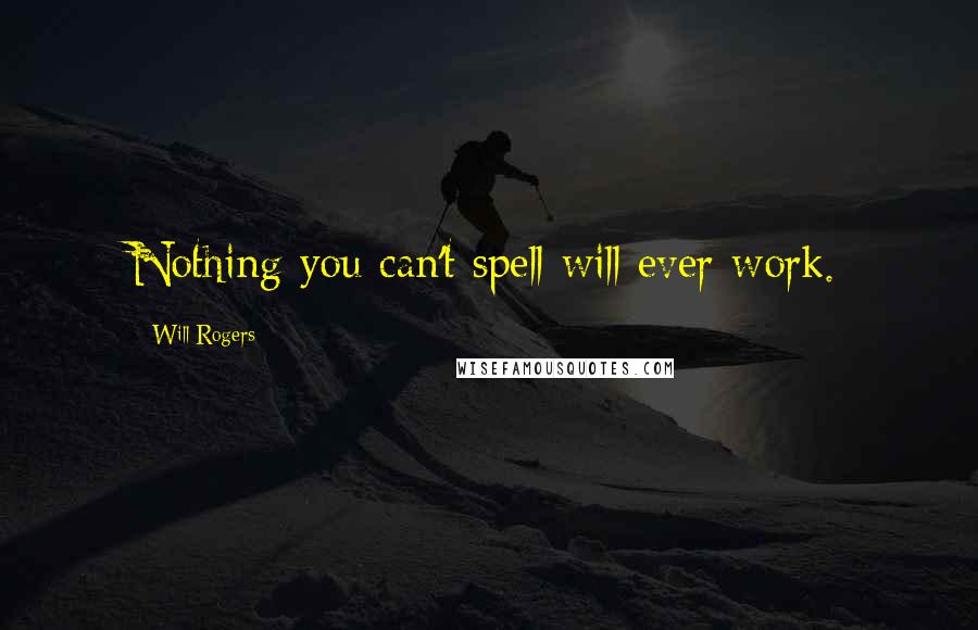 Will Rogers Quotes: Nothing you can't spell will ever work.